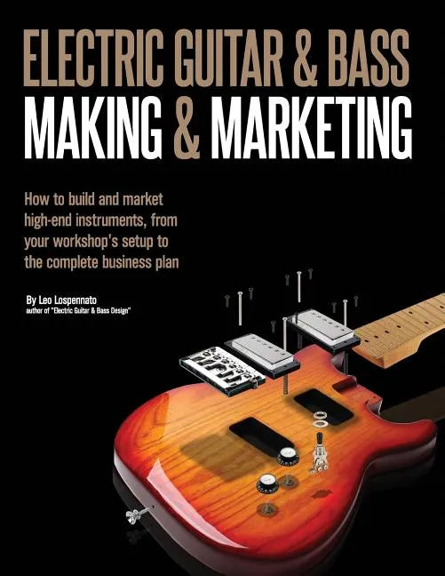 Electric Guitar Making & Marketing: How to build and market high-end instruments, from your workshop's setup to the complete business plan - Paperback