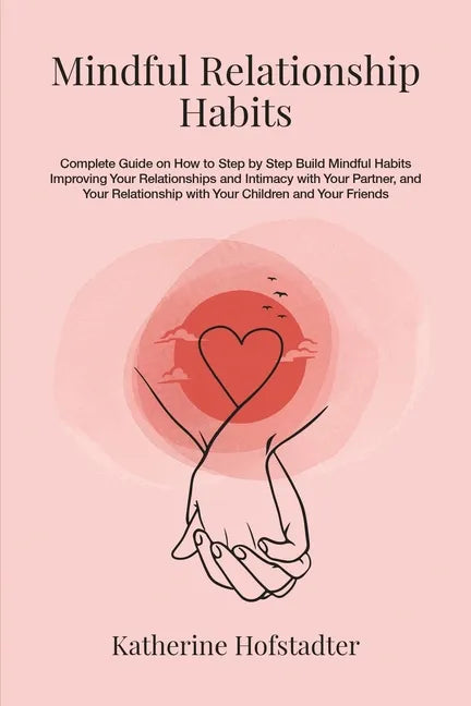 Mindful Relationship Habits: Complete Guide on How to Step by Step Build Mindful Habits Improving Your Relationships and Intimacy with Your Partner - Paperback