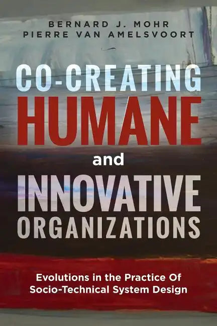 Co-Creating Humane and Innovative Organizations: Evolutions in the Practice Of Socio-technical System Design - Paperback