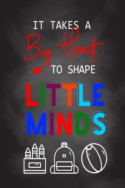 It Takes A Big Heart To Shape Little Minds: Thank you gift for teachers, teachers appreciation, year end graduation Teacher Gifts Inspirational Quotes - Paperback