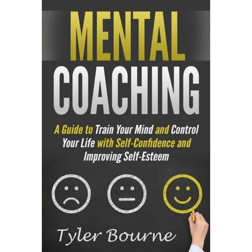 Mental Coaching: A Guide To Train Your Mind and Control Your Life with Self-Confidence and Improving Self-Esteem - Paperback