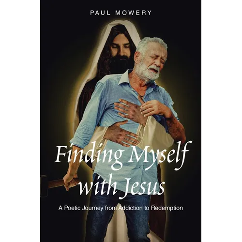 Finding Myself With Jesus: A Poetic Journey From Addiction to Redemption - Paperback