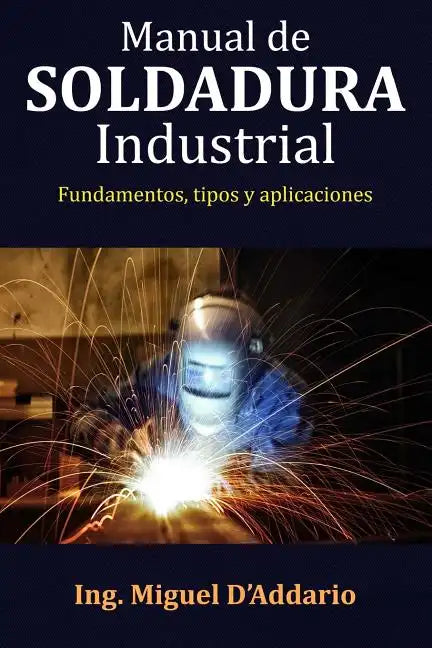 Manual de soldadura industrial: Fundamentos, Tipos y aplicaciones - Paperback