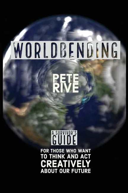 Worldbending: A Survivor's Guide for those who want to think and act creatively about our future. - Paperback