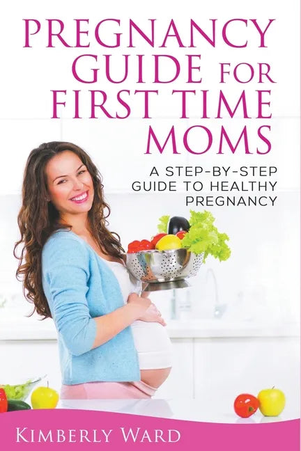 Pregnancy Guide for First Time Moms: A Step-by-Step Guide to Healthy Pregnancy - Paperback