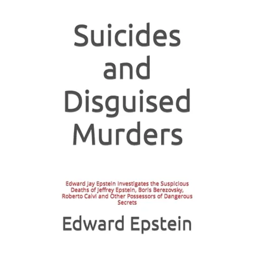 Suicides and Disguised Murders: Edward Jay Epstein Investigates the Suspicious Deaths of Jeffrey Epstein, Boris Berezovsky, Roberto Calvi and Other Po - Paperback