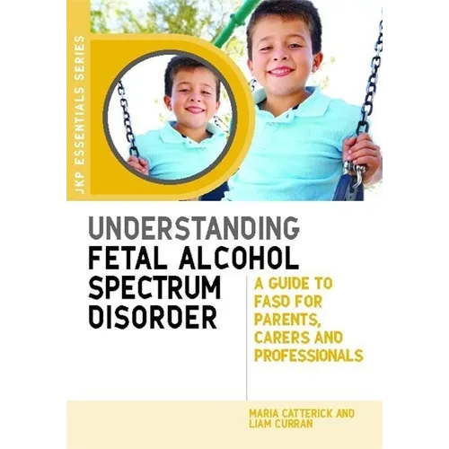 Understanding Fetal Alcohol Spectrum Disorder: A Guide to FASD for Parents, Carers and Professionals - Paperback