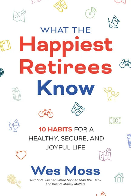 What the Happiest Retirees Know: 10 Habits for a Healthy, Secure, and Joyful Life - Paperback