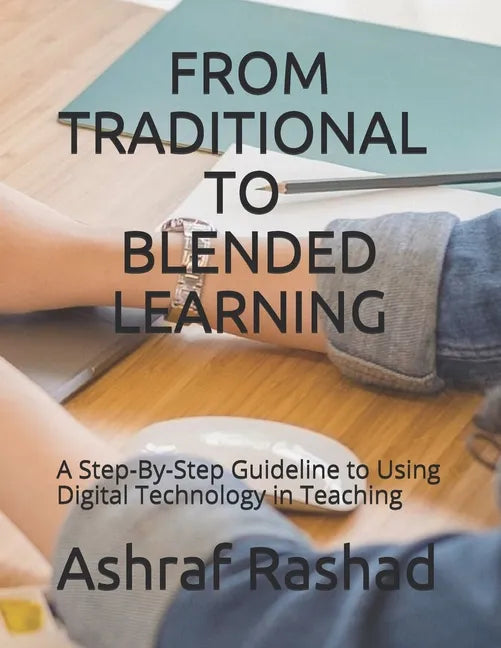 From Traditional to Blended Learning: A Step-By-Step Guideline to Using Digital Technology in Teaching - Paperback