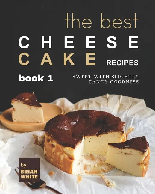 The Best Cheesecake Recipes - Book 1: Sweet with Slightly Tangy Goodness - Paperback