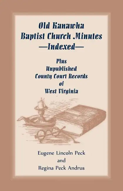 Old Kanawha Baptist Church Minutes--Indexed, Plus Unpublished County Court Records of West Virginia - Paperback