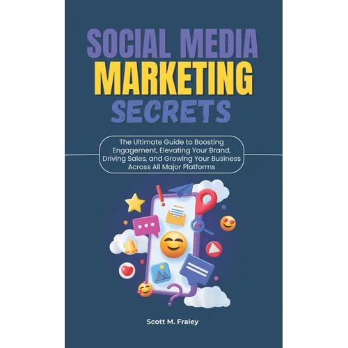 Social Media Marketing Secrets: The Ultimate Guide to Boosting Engagement, Elevating Your Brand, Driving Sales, and Growing Your Business Across All M - Paperback