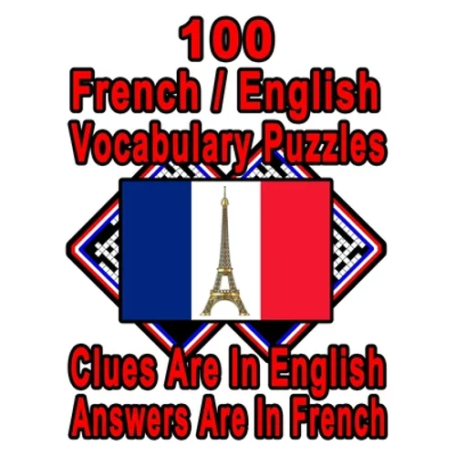 100 French/English Vocabulary Puzzles: Learn and Practice French By Doing FUN Puzzles!, 100 8.5 x 11 Crossword Puzzles With Clues In English, Answers - Paperback