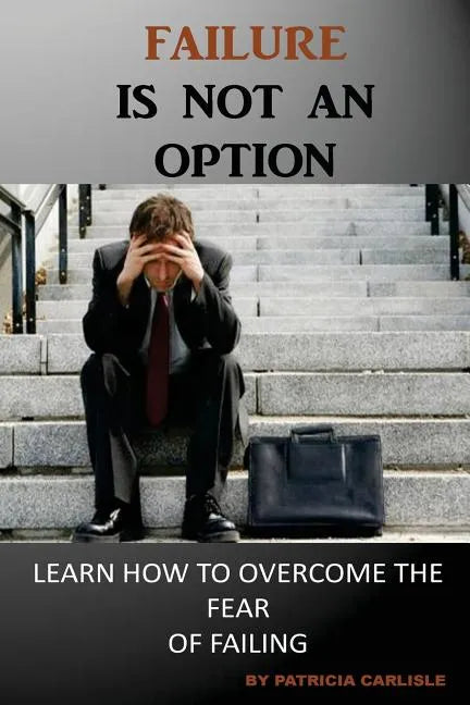 Failure is Not an Option: Learn How to Overcome the Fear of Failing - Paperback