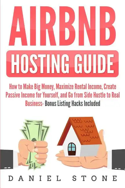 Airbnb Hosting Guide: How to Make Big Money, Maximize Rental Income, Create Passive Income for Yourself, and Go From Side Hustle to Real Bus - Paperback