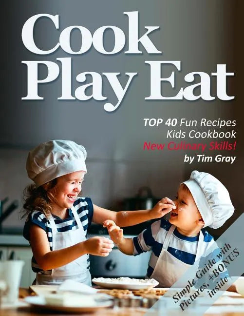 Cook Eat Play: TOP 40 Fun Recipes Kids Cookbook New Culinary Skills! - Paperback