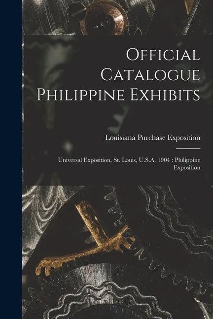 Official Catalogue Philippine Exhibits: Universal Exposition, St. Louis, U.S.A. 1904: Philippine Exposition - Paperback
