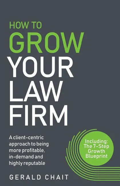 How to Grow Your Law Firm: A Client-Centric Approach to Being More Profitable, In-Demand and Highly Reputable - Paperback
