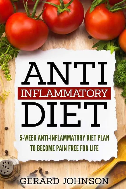 Anti Inflammatory Diet: 5 Week Anti Inflammatory Diet Plan To Restore Overall Health And Become Free Of Chronic Pain For Life ( Top Anti-Infla - Paperback