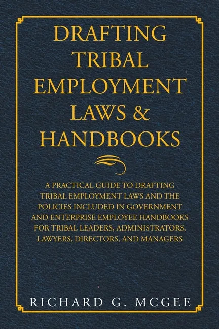 Drafting Tribal Employment Laws & Handbooks: A Practical Guide to Drafting Tribal Employment Laws and the Policies Included in Government and Enterpri - Paperback