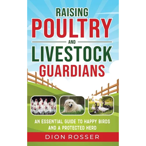 Raising Poultry and Livestock Guardians: An Essential Guide to Happy Birds and a Protected Herd - Hardcover