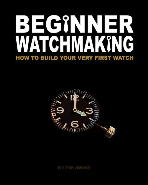 Beginner Watchmaking: How to Build Your Very First Watch - Paperback