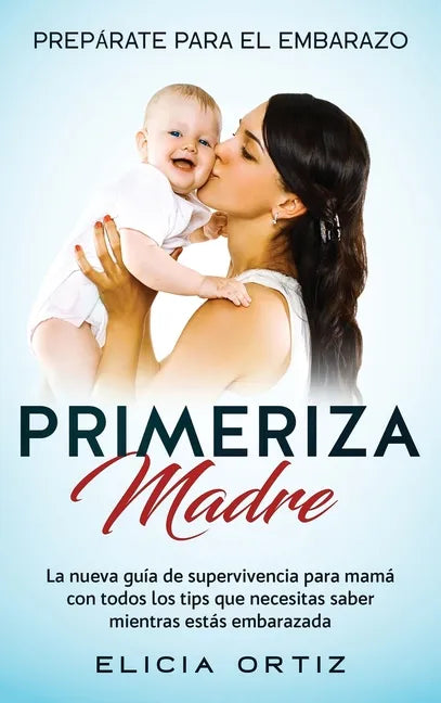 Madre primeriza: Prepárate para el embrazo: La nueva guía de supervivencia para mamá con todos los tips que necesitas saber mientras estás embarazada - Hardcover
