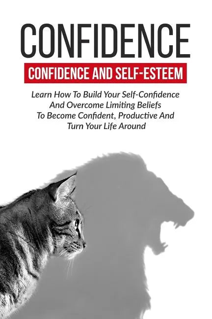 Confidence: Confidence And Self-Esteem: Learn How To Build Your Self-Confidence - Paperback