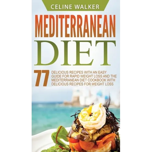 Mediterranean Diet: 77 Delicious Recipes with an Easy Guide for Rapid Weight Loss and The Mediterranean Diet Cookbook with Delicious Recip - Hardcover