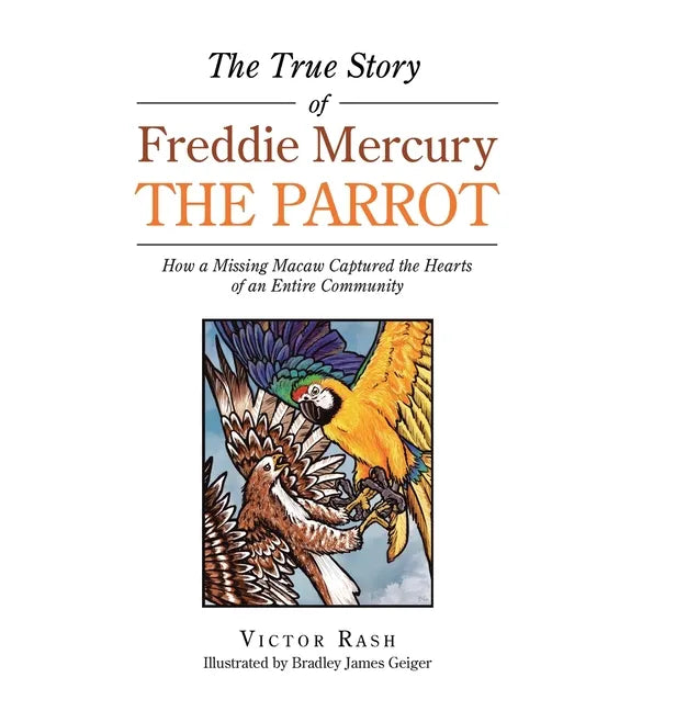 The True Story of Freddie Mercury the Parrot: How a Missing Macaw Captured the Hearts of an Entire Community - Hardcover