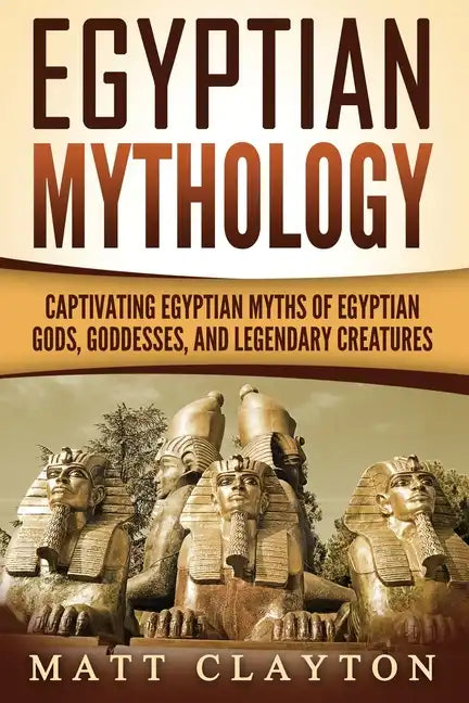 Egyptian Mythology: Captivating Egyptian Myths of Egyptian Gods, Goddesses, and Legendary Creatures - Paperback