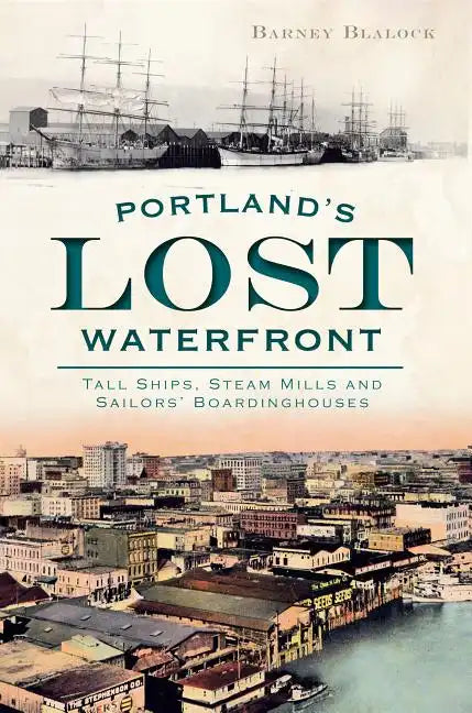 Portland's Lost Waterfront: Tall Ships, Steam Mills and Sailors' Boardinghouses - Paperback