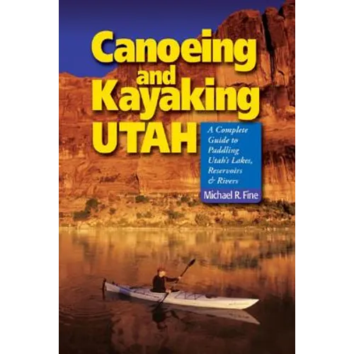 Canoeing & Kayaking Utah: A Complete Guide to Paddling Utah's Lakes, Reservoirs & Rivers - Paperback