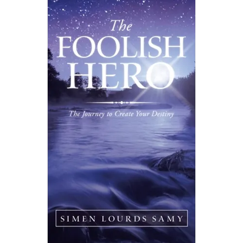 The Foolish Hero: The Journey to Create Your Destiny - Hardcover