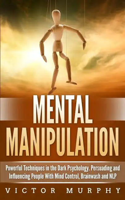 Mental Manipulation: Powerful Techniques in the Dark Psychology. Persuading and Influencing People With Mind Control, Brainwash and NLP - Paperback