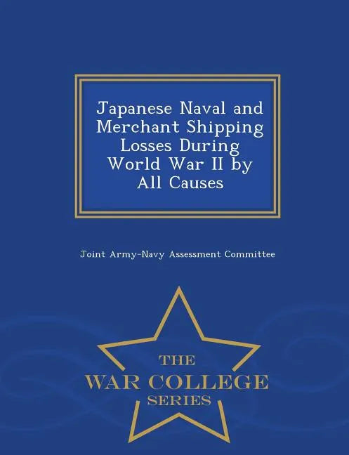 Japanese Naval and Merchant Shipping Losses During World War II by All Causes - War College Series - Paperback