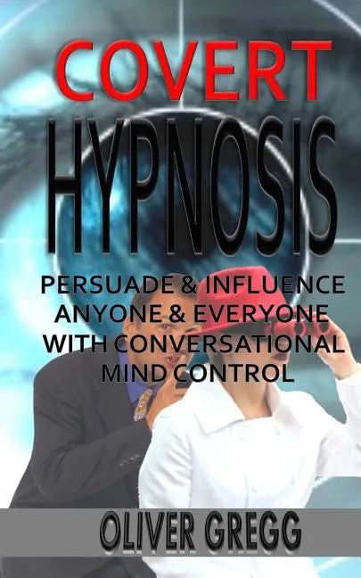 Covert Hypnosis: Persuade & Influence Anyone & Everyone With Conversational Mind Control - Paperback