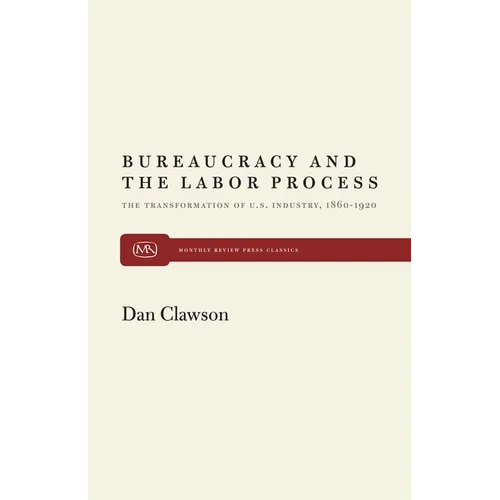 Bureaucracy and the Labor Process: The Transformation of U. S. Industry, 1860-1920 - Paperback