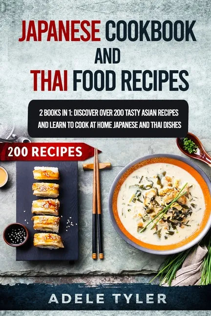 Japanese Cookbook And Thai Food Recipes: 2 Books In 1: Discover Over 200 Tasty Asian Recipes And Learn To Cook At Home Japanese And Thai Dishes - Paperback
