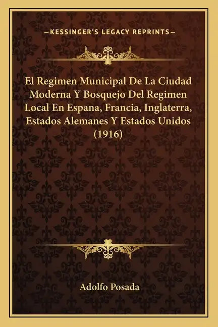 El Regimen Municipal De La Ciudad Moderna Y Bosquejo Del Regimen Local En Espana, Francia, Inglaterra, Estados Alemanes Y Estados Unidos (1916) - Paperback