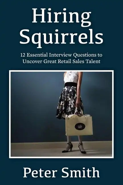 Hiring Squirrels: 12 Essential Interview Questions to Uncover Great Retail Sales Talent - Paperback