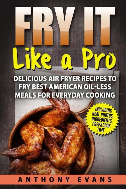 Fry it Like a Pro: Delicious Air Fryer Recipes to Fry Best American Oil-Less Mea - Paperback