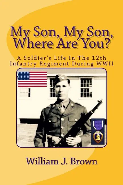 My Son, My Son, Where Are You?: A Soldier's Life In The 12th Infantry Regiment During WWII - Paperback