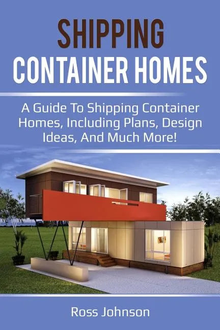 Shipping Container Homes: A guide to shipping container homes, including plans, design ideas, and much more! - Paperback