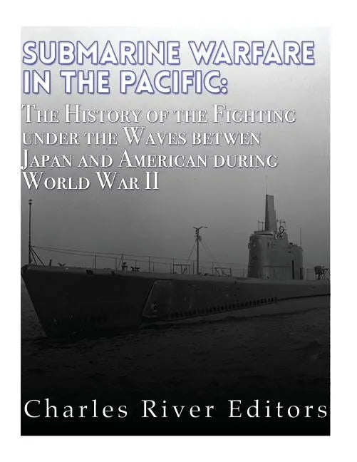 Submarine Warfare in the Pacific: The History of the Fighting Under the Waves between Japan and America during World War II - Paperback