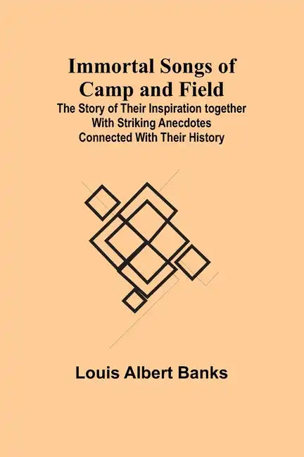 Immortal Songs of Camp and Field; The Story of their Inspiration together with Striking Anecdotes connected with their History - Paperback