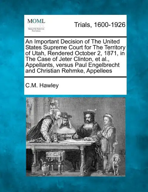 An Important Decision of the United States Supreme Court for the Territory of Utah, Rendered October 2, 1871, in the Case of Jeter Clinton, Et Al., Ap - Paperback
