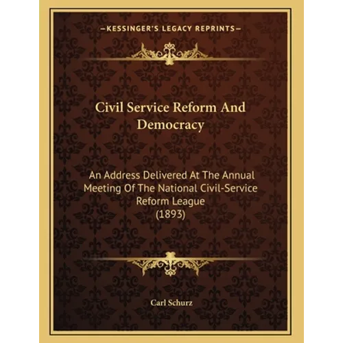 Civil Service Reform And Democracy: An Address Delivered At The Annual Meeting Of The National Civil-Service Reform League (1893) - Paperback