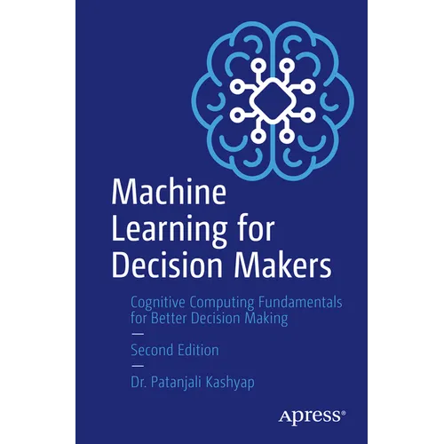 Machine Learning for Decision Makers: Cognitive Computing Fundamentals for Better Decision Making - Paperback