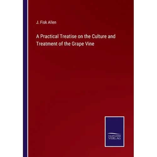 A Practical Treatise on the Culture and Treatment of the Grape Vine - Paperback